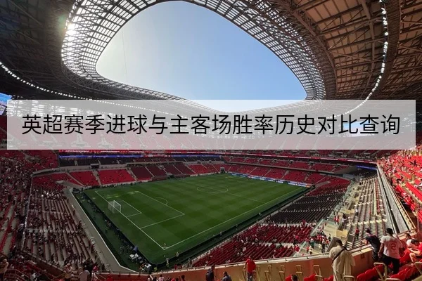 英超赛季进球与主客场胜率历史对比查询