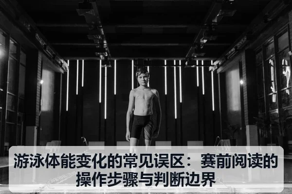 游泳体能变化的常见误区:赛前阅读的操作步骤与判断边界
