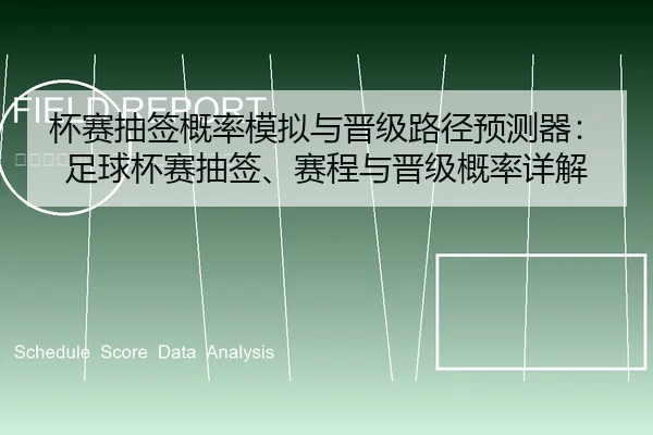 杯赛抽签概率模拟与晋级路径预测器：足球杯赛抽签、赛程与晋级概率详解