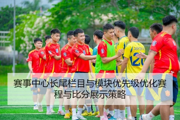 赛事中心长尾栏目与模块优先级优化赛程与比分展示策略
